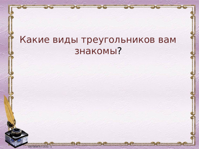 Какие виды треугольников вам знакомы ? 
