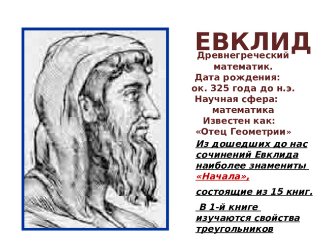 ЕВКЛИД Древнегреческий математик. Дата рождения:  ок. 325 года до н.э. Научная сфера:  математика Известен как:  «Отец Геометрии »   Из дошедших до нас сочинений Евклида наиболее знамениты «Начала», состоящие из 15 книг.  В 1-й книге изучаются свойства треугольников 16 