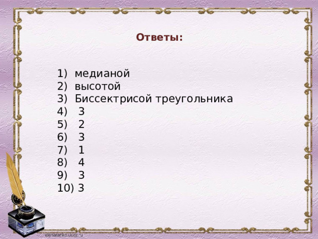  Ответы:     1) медианой 2) высотой 3) Биссектрисой треугольника 4) 3 5) 2 6) 3 7) 1 8) 4 9) 3 10) 3 