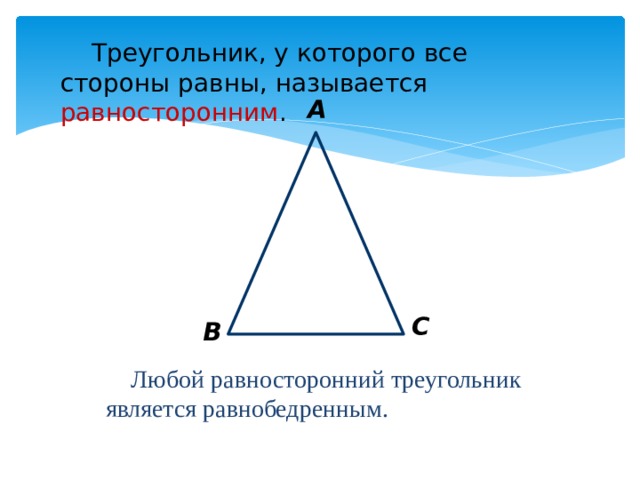 Треугольник, у которого все стороны равны, называется равносторонним . А С В Любой равносторонний треугольник является равнобедренным. 
