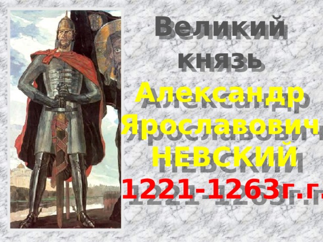 Великий князь Александр Ярославович  НЕВСКИЙ 1221-1263г.г. 