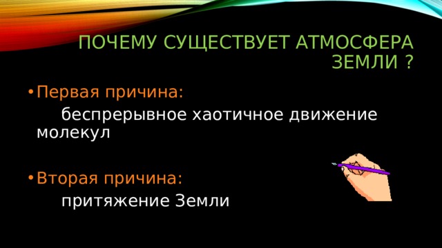 ПОЧЕМУ СУЩЕСТВУЕТ АТМОСФЕРА ЗЕМЛИ ? Первая причина:   беспрерывное хаотичное движение   молекул Вторая причина:   притяжение Земли