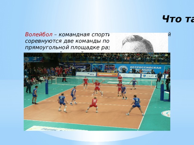 Что такое волейбол? Волейбол – командная спортивная игра, в которой соревнуются две команды по 6 человек на прямоугольной площадке размером 9х18 м, разделенной сеткой. 
