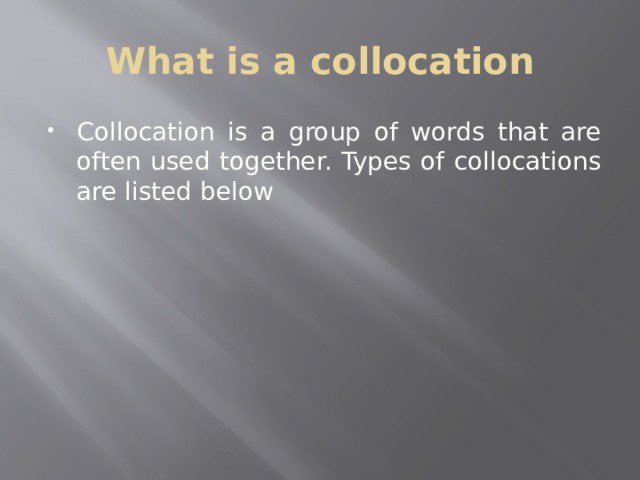What is a collocation Collocation is a group of words that are often used together. Types of collocations are listed below 