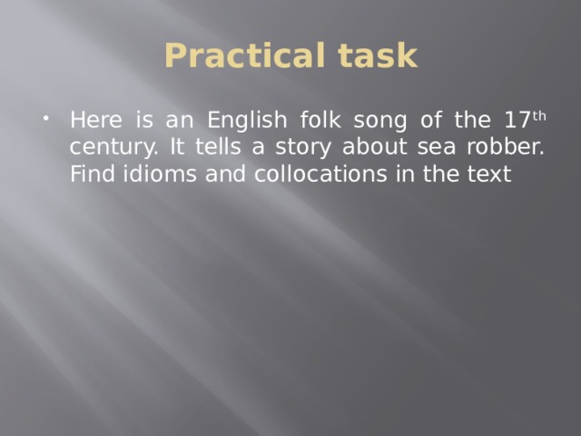 Practical task Here is an English folk song of the 17 th century. It tells a story about sea robber. Find idioms and collocations in the text 