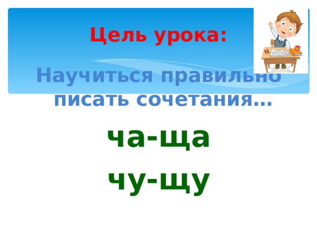 Цель урока: Научиться правильно писать сочетания… ча-ща чу-щу 