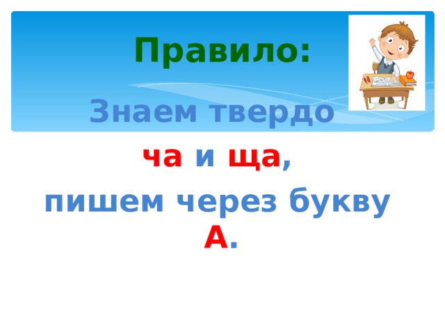 Правило: Знаем твердо ча и ща , пишем через букву А . 