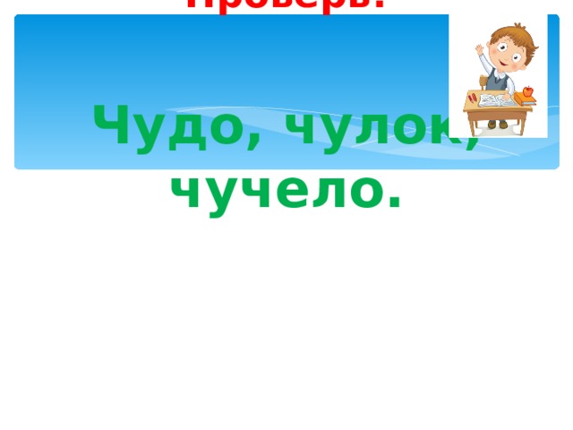      Проверь!    Чудо, чулок, чучело.    