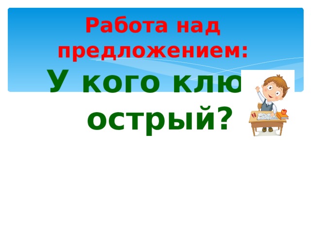 Работа над предложением: У кого клюв острый? 