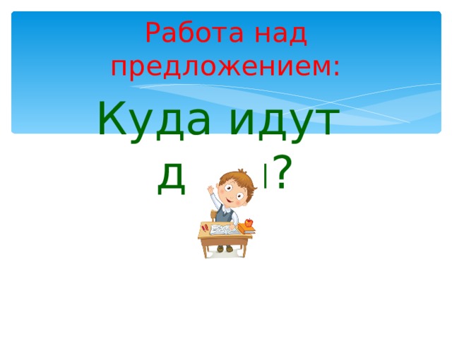 Работа над предложением: Куда идут дети? 