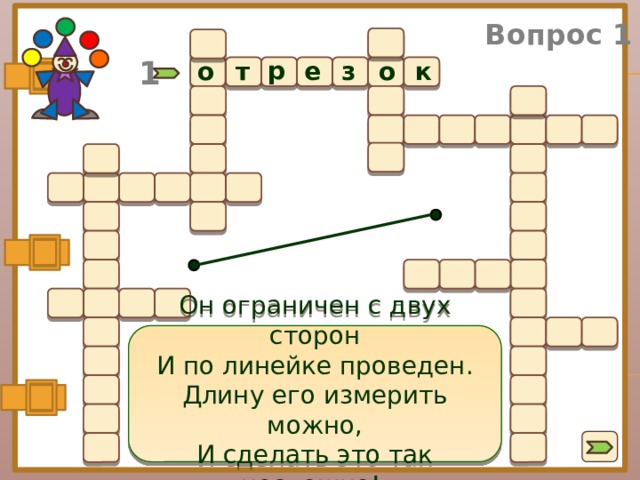 Вопрос 1 1 р т з о к о е  Он ограничен с двух сторон И по линейке проведен. Длину его измерить можно, И сделать это так несложно!  