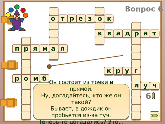 Вопрос 6 р о о к з е т  а р д в т к а я п р м а я г у р к б м о р ч у л Он состоит из точки и прямой. Ну, догадайтесь, кто же он такой? Бывает, в дождик он пробьется из-за туч. Теперь-то догадались? Это... 6 