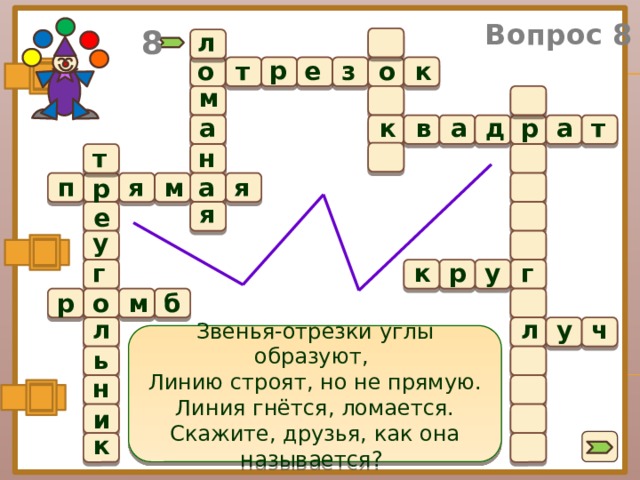 Вопрос 8 8 л р о т е о к з  м а а а р д т в к т н а м я п я р я е у к г у р г р б о м л у ч л Звенья-отрезки углы образуют, Линию строят, но не прямую. Линия гнётся, ломается. Скажите, друзья, как она называется?  ь н и к 