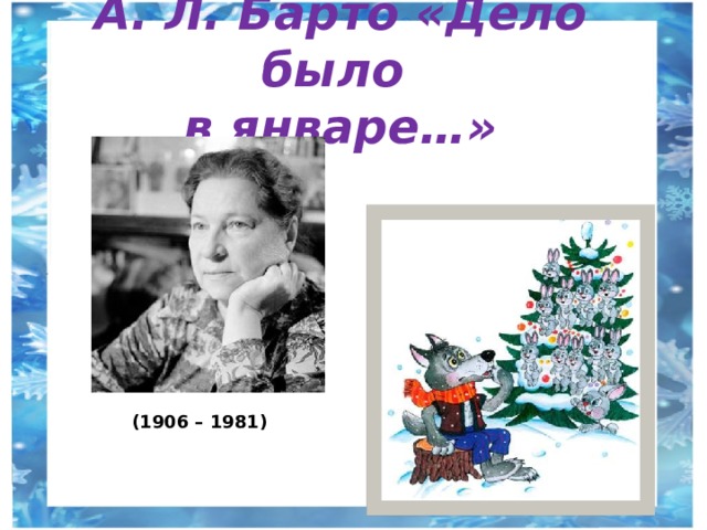 А. Л. Барто «Дело было  в январе…» (1906 – 1981) 