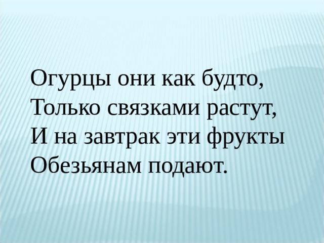 Огурцы они как будто,  Только связками растут,  И на завтрак эти фрукты  Обезьянам подают. 