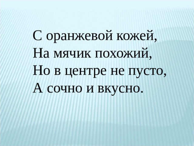 С оранжевой кожей,  На мячик похожий,  Но в центре не пусто,  А сочно и вкусно. 