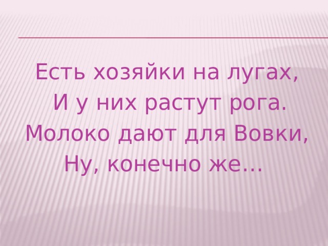 Есть хозяйки на лугах,  И у них растут рога.  Молоко дают для Вовки, Ну, конечно же… 
