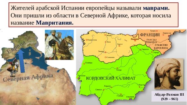 История 6 Северная Африка Европа Жителей арабской Испании европейцы называли маврами . Они пришли из области в Северной Африке, которая носила название Мавритания . Абд ар-Рахман III  (929 – 961) 