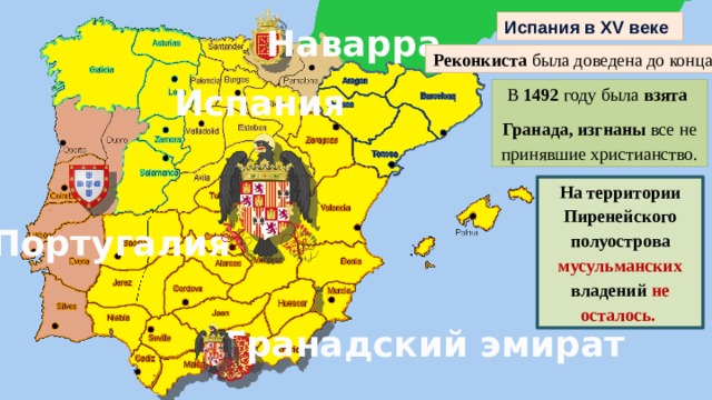 Испания в XV веке Наварра Реконкиста была доведена до конца Испания В 1492 году была взята Гранада, изгнаны все  не принявшие христианство. На территории Пиренейского полуострова мусульманских владений не осталось. Португалия Гранадский эмират 