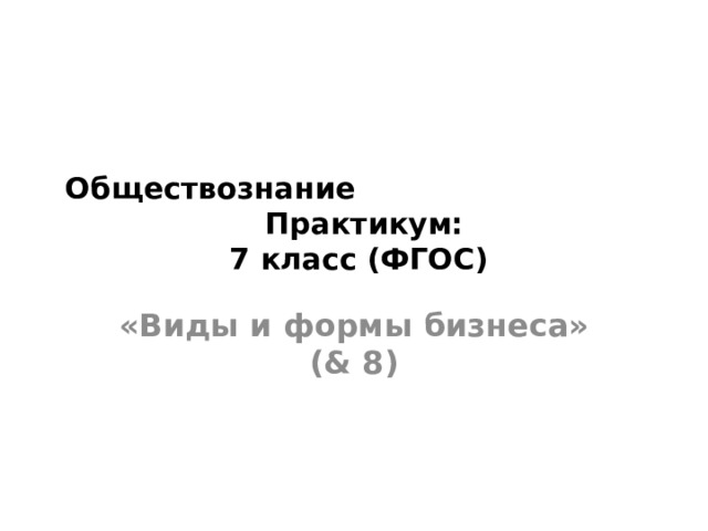 Обществознание Практикум:  7 класс (ФГОС) «Виды и формы бизнеса» (& 8)   