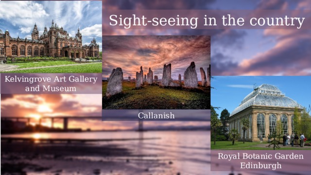 Sight-seeing in the country Kelvingrove Art Gallery and Museum Callanish Royal Botanic Garden Edinburgh 