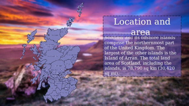 Location and area Scotland and its offshore islands comprise the northernmost part of the United Kingdom. The largest of the other islands is the Island of Arran. The total land area of Scotland, including the islands, is 78,790 sq km (30,420 sq mi). 