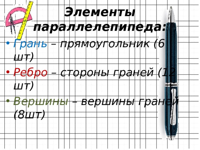 Элементы параллелепипеда: Грань – прямоугольник (6 шт) Ребро – стороны граней (12 шт) Вершины – вершины граней (8шт) 