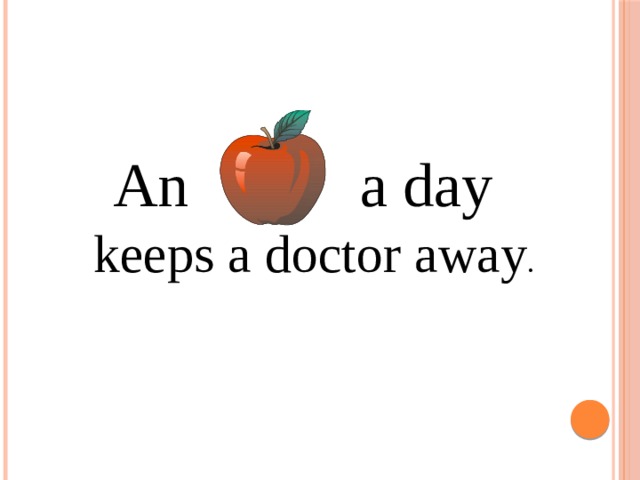  An a day  keeps a doctor away . 