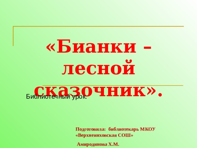 «Бианки – лесной сказочник».   Библиотечный урок. Подготовила: библиотекарь МКОУ «Верхнеинховская СОШ»  Амиродинова Х.М. 