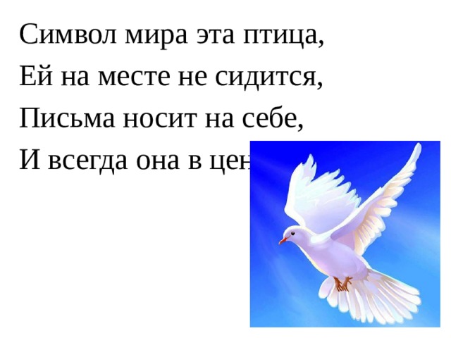 Символ мира эта птица, Ей на месте не сидится, Письма носит на себе, И всегда она в цене! 