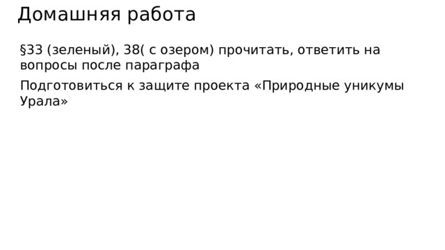 Домашняя работа §33 (зеленый), 38( с озером) прочитать, ответить на вопросы после параграфа Подготовиться к защите проекта «Природные уникумы Урала» 