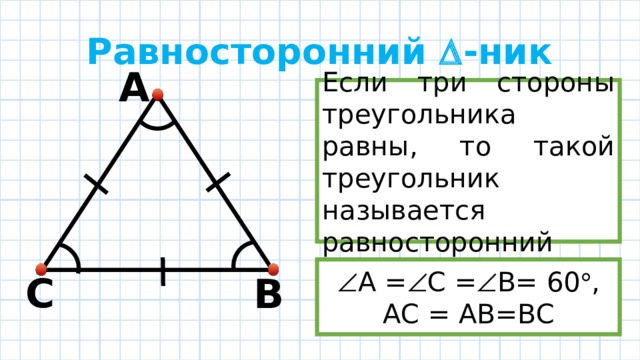 Равносторонний  -ник А Если три стороны треугольника равны, то такой треугольник называется равносторонний  А =  С =  B= 60  ,  АС = АВ=ВС C B 