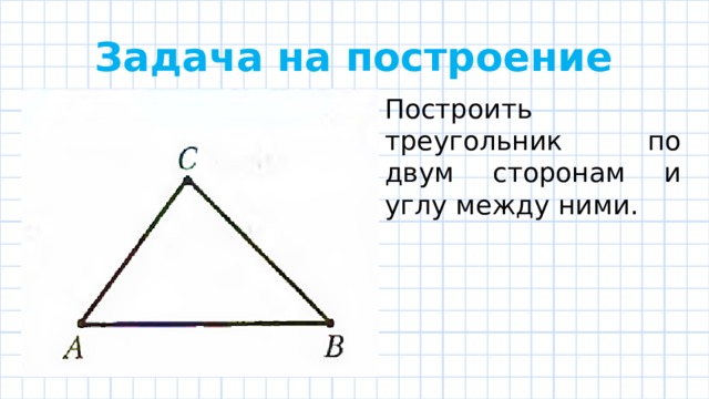 Задача на построение Построить треугольник по двум сторонам и углу между ними. 