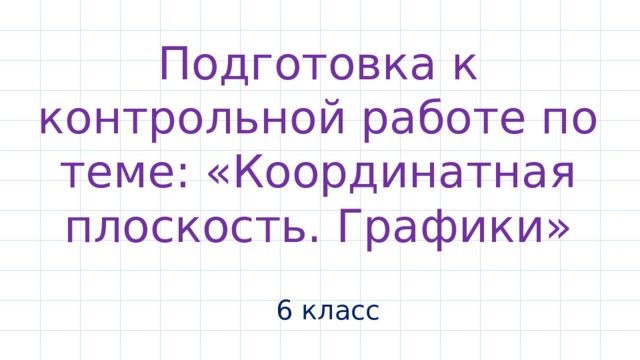 Подготовка к контрольной работе по теме: «Координатная плоскость. Графики» 6 класс 