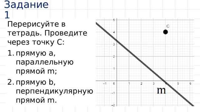 Задание 1 Перерисуйте в тетрадь. Проведите через точку С: прямую а, параллельную прямой m; прямую b, перпендикулярную прямой m. 
