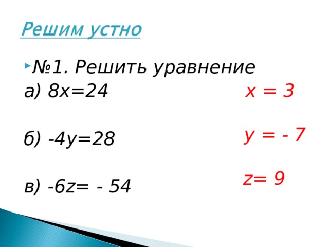 № 1. Решить уравнение а) 8х=24 б) -4у=28 в) -6 z= - 54 x = 3 y = - 7 z= 9  