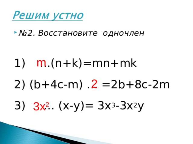  m 3 x 2 № 2. Восстановите одночлен  1) ...( n + k )= mn + mk  2) ( b +4 c - m ) …  =2 b +8 c -2 m 3) … ( x - y )= 3 x 3 -3 x 2 y  2 