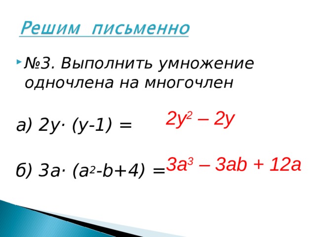 № 3. Выполнить умножение одночлена на многочлен  а) 2у· (у-1) = б) 3а· (а 2 - b+4) = 2y 2 – 2y  3a 3 – 3ab + 12a 