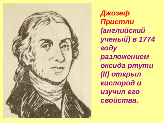 Джозеф Пристли (английский ученый) в 1774 году разложением оксида ртути (II) открыл кислород и изучил его свойства. 