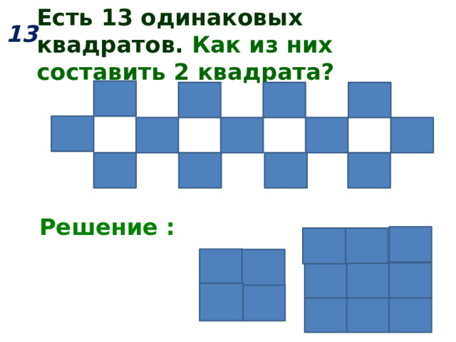 Есть 13 одинаковых квадратов. Как из них составить 2 квадрата? 13  Решение :  