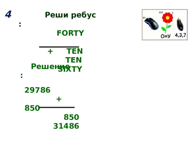 4  Реши ребус :  FORTY  + TEN  TEN  SIXTY  Решение :  29786  + 850  850  31486 