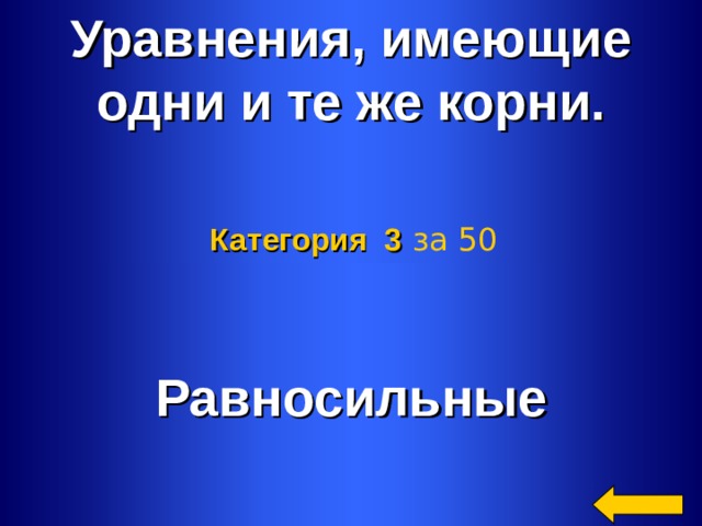Уравнения, имеющие одни и те же корни. Категория 3  за 50 Равносильные Welcome to Power Jeopardy   © Don Link, Indian Creek School, 2004 You can easily customize this template to create your own Jeopardy game. Simply follow the step-by-step instructions that appear on Slides 1-3. 2 2 