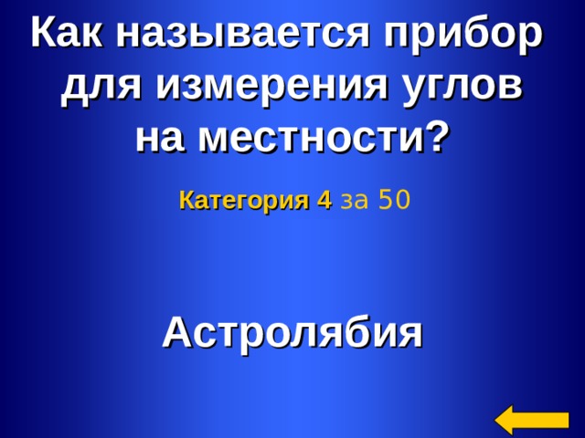 Как называется прибор для измерения углов на местности? Категория 4  за 50 Астролябия Welcome to Power Jeopardy   © Don Link, Indian Creek School, 2004 You can easily customize this template to create your own Jeopardy game. Simply follow the step-by-step instructions that appear on Slides 1-3. 2 2 