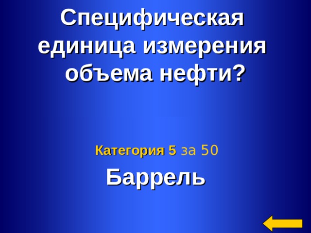 Специфическая единица измерения объема нефти? Баррель Категория 5  за 50 Welcome to Power Jeopardy   © Don Link, Indian Creek School, 2004 You can easily customize this template to create your own Jeopardy game. Simply follow the step-by-step instructions that appear on Slides 1-3. 2 2 