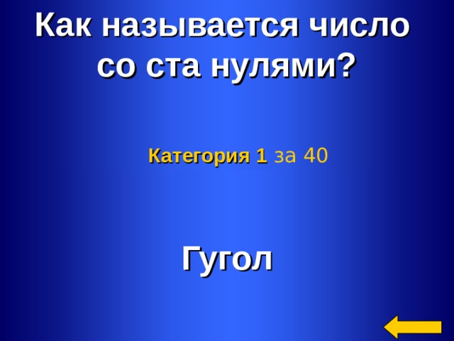 Как называется число со ста нулями? Категория 1  за 40 Гугол Welcome to Power Jeopardy   © Don Link, Indian Creek School, 2004 You can easily customize this template to create your own Jeopardy game. Simply follow the step-by-step instructions that appear on Slides 1-3. 2 2 
