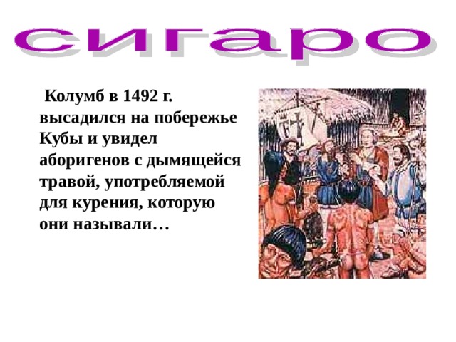 Колумб в 1492 г. высадился на побережье Кубы и увидел аборигенов с дымящейся травой, употребляемой для курения, которую они называли…  