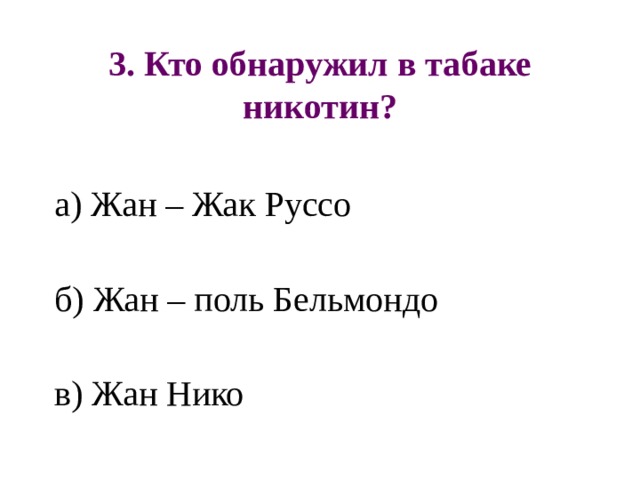 3. Кто обнаружил в табаке никотин? а) Жан – Жак Руссо б) Жан – поль Бельмондо в) Жан Нико 