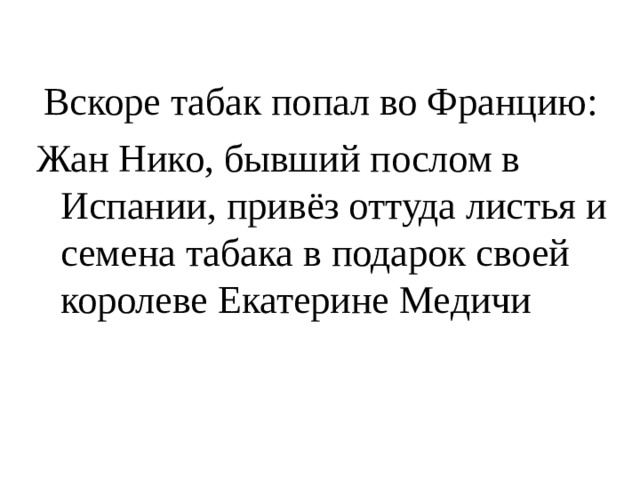  Вскоре табак попал во Францию: Жан Нико, бывший послом в Испании, привёз оттуда листья и семена табака в подарок своей королеве Екатерине Медичи 