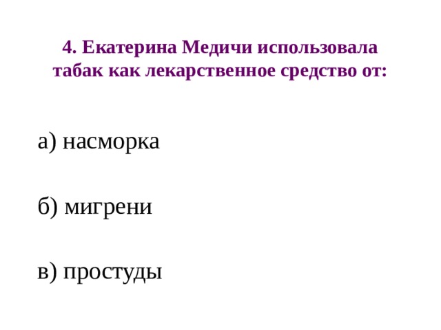 4. Екатерина Медичи использовала табак как лекарственное средство от: а) насморка б) мигрени в) простуды 