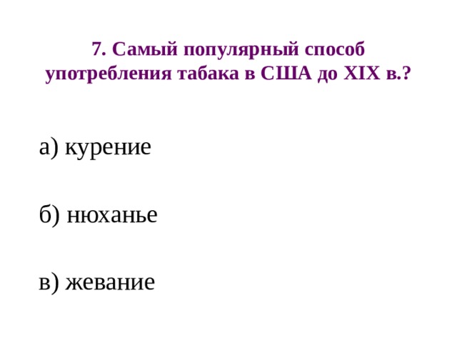 7. Самый популярный способ употребления табака в США до XIX в.? а) курение б) нюханье в) жевание 